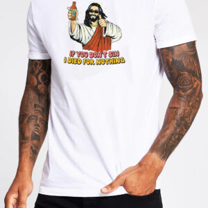 If You Don’t Sin I Died For Nothing Jesus Christ T-Shirt