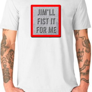 Jim'll Fist It For Me T-Shirt