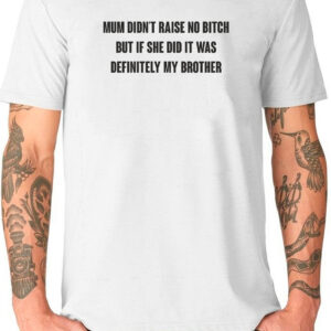 Mum Didn't Raise No Bitch But If She Did It Was Definitely My Brother T-Shirt