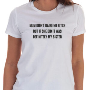 Mum Didn't Raise No Bitch But If She Did It Was Definitely My Sister T-Shirt