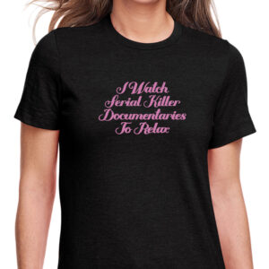 I Watch Serial Killer Documentaries To Relax T-Shirt