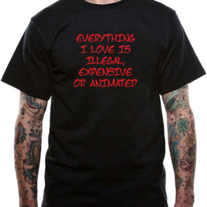 Everything I Love Is Illegal, Expensive or Animated T-Shirt