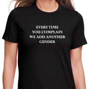 Every Time You Complain We Add Another Gender T-Shirt