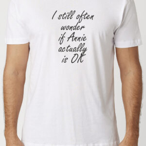 I Still Often Wonder If Annie Actually Is OK T-Shirt