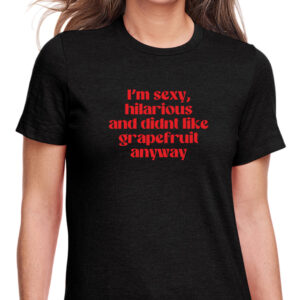 Sexy, Hilarious, Didn't Like Grapefruit Anyway T-Shirt