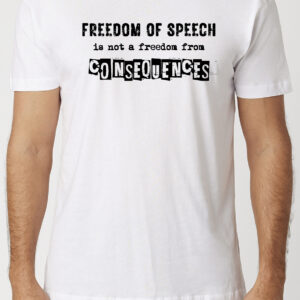 Freedom Of Speech Is Not A Freedom From Consequences T-Shirt