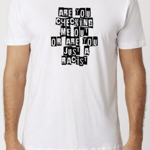 Are You Checking Me Out Or Are You Just A Racist T-Shirt